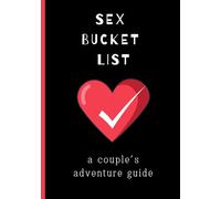 Sex Bucket List: A Couple's Adventure Guide: Inspirational ideas, challenges and activities for married, engaged, dating, and friends with benefits couples