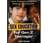 SEX EDUCATION FOR GEN Z TEENAGER: Answer to Questions About Puberty, Dating, Sex and Staying Safe