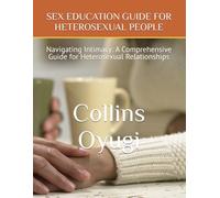 SEX EDUCATION GUIDE FOR HETEROSEXUAL PEOPLE: Navigating Intimacy: A Comprehensive Guide for Heterosexual Relationships