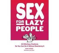 Sex for Lazy People: 50 Effortless Positions So You Can Do It Without Overdoing It