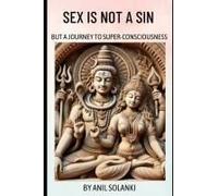Sex Is Not A Sin: But A Journey To Super-Consciousness