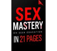 SEX MASTERY IN 21 PAGES: The Essential Guide to Enhancing Your Sex Life in Just 21 Pages