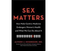 Sex Matters How MaleCentric Medicine Endangers Womens Health and What We Can Do about It by Alyson J McGregor Alyson J McGregor (Auteur)