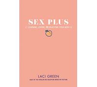 Sex Plus: Learning, Loving, and Enjoying Your Body: The Young Adult Guide to Sexuality, Consent, Pleasure, and Communication