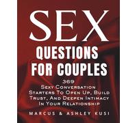 Sex Questions for Couples: 369 Sexy Conversation Starters to Open Up, Build Trust, and Deepen Intimacy in Your Relationship