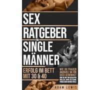 Sex-Ratgeber für Single-Männer Erfolg im Bett mit 30 & 40: Wie du Frauen anziehst, sie für dich gewinnst und sie mit dir schlafen wollen, ohne seltsame Tricks oder Dating-Spiele