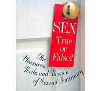 Sex: True Or False?: The Pleasures, Perils And Passion Of Sexual Intimacy