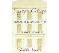 Sexing the Citizen: Morality and Masculinity in France, 1870-1920