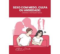Sexo com medo, culpa ou ansiedade: Curando a disfunção sexual