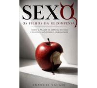 SEXO - Os Filhos da Recompensa: Como o prazer se separou da vida e passou a governar a humanidade