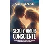 SEXO Y AMOR CONSCIENTE: LA GUÍA DEFINITIVA PARA UNIR PLACER, ENERGÍA Y ESPIRITUALIDAD: LA GUÍA DEFINITIVA PARA UNIR PLACER, ENERGÍA Y ESPIRITUALIDAD