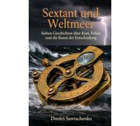 Sextant und Weltmeer: Sieben Geschichten über Kurs, Fehler und die Kunst der Entscheidung