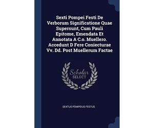 Sexti Pompei Festi De Verborum Significatione Quae Supersunt, Cum Pauli Epitome, Emendata Et Annotata A C.o. Muellero. Accedunt D Fere Coniecturae Vv. Dd. Post Muellerum Factae