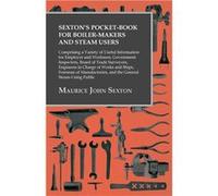 Sextons PocketBook for BoilerMakers and Steam Users Comprising a Variety of Useful Information for Employer and Workmen Government Inspectors Board of Tra Maurice John SextonMaurice John Sexton (Auteu
