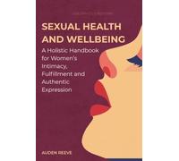Sexual Health and Wellbeing: A Holistic Handbook for Women’s Intimacy, Fulfillment and Authentic Expression