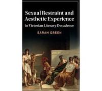 Sexual Restraint and Aesthetic Experience in Victorian Literary Decadence by Sarah University of Oxford Green Sarah University of Oxford Green (Auteur)