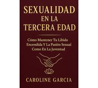 Sexualidad en la Tercera Edad: Cómo Mantener Tu Líbido Encendida Y La Pasión Sexual Como En La Juventud