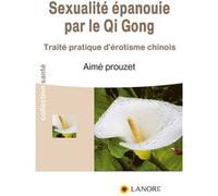 Sexualité épanouie par le Qi Gong - Traité pratique d'érotisme chinois