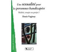 Sexualité pour les personnes handicapées (Une): Réalité, utopie ou projet ?