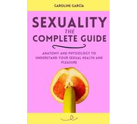 Sexuality, The Complete Guide: Anatomy And Physiology To Understand Your Sexual Health And Pleasure (Tantric Sex Book For Couples, Sexology, Erotic ... Sexual Intimacy, Sexuality, Intimacy,)