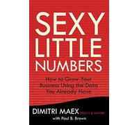 Sexy Little Numbers: How to Grow Your Business Using the Data You Already Have