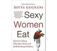 Sexy Women Eat: Secrets to Eating What You Want and Still Looking Fabulous Gugnani, Divya (Auteur)