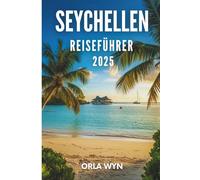 SEYCHELLEN REISEFÜHRER 2025: Erleben Sie die waren Seychellen durch die Augen eines Einheimischen, von den Wanderwegen bis zu den Geschmäckern