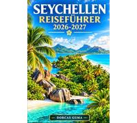 SEYCHELLEN REISEFÜHRER 2026-2027: Ihr vollständiger Reiseführer zu Mahé, Victoria, Beau Vallon, Morne Seychellois Nationalpark, Praslin, Vallée de ... Anse Source d'Argent, Grand Anse, Inselhüpfen