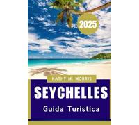 SEYCHELLES GUIDA TURISTICA 2025: Un viaggio attraverso la natura, la cultura e l'avventura"