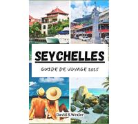 SEYCHELLES GUIDE DE VOYAGE 2025: Votre guide exclusif des séjours luxueux, des délices locaux et des aventures en plein air palpitantes