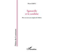 Pierre Grou – Sganarelle et le candidat – Pièce en trois actes inspirée de Molière – Broché