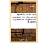 Sganarelle, ou Le cocu imaginaire , comédie avec les arguments de chaque scène Molière (Auteur)