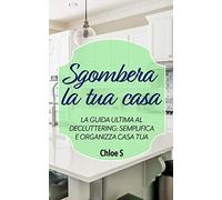 Sgombera La Tua Casa: La Guida Ultima Al Decluttering: Semplifica E Organizza Casa Tua: Libro In Versione Italiana/Declutter Your Home Italian Version Book (Collezione Vivente Senza Stress)