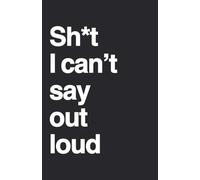 Sh*t I can't say out loud: A Funny Gag Gift Journal for Women and Men, Sassy Lined Notebook for Stress Relief and Venting