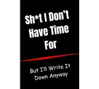 Sh*t I Don’t Have Time For: But I’ll Write It Down Anyway: Funny Notebook for Adults | Sarcastic Gift for Friends and Coworkers | Gag Gift for Busy People