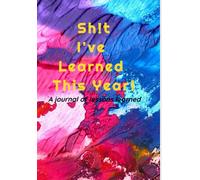 Sh!T I've Learned This Year!: A Journal Of Lessons Learned