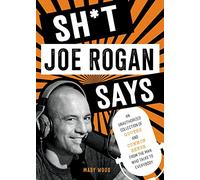 Sh*t Joe Rogan Says: An Unauthorized Collection of Quotes and Common Sense from the Man Who Talks to Everybody