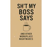 Sh*t My Boss Says - And Other Workplace Nightmares: A sarcastic journal to survive corporate chaos with notes, shade, and coffee-fueled regret.