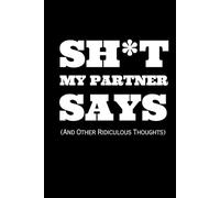 SH*T MY PARTNER SAYS: The Ultimate Gift Journal for Couples: 100 Prompts to Unlock Your Partner’s Weirdest Ideas and Ridiculous Thoughts