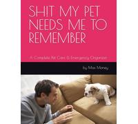 SH!T MY PET NEEDS ME TO REMEMBER: A Complete Pet Care & Emergency Organizer
