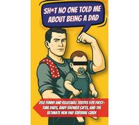Sh*t No One Told Me About Being a Dad: 250 Funny and Relatable Truths for First-Time Dads, Baby Shower Gifts, and the Ultimate New Dad Survival Guide
