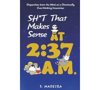 Sh*t That Makes Sense at 2:37 A.M.: Dispatches from the Mind of a Chronically Overthinking Insomniac