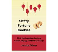 Sh!Tty Fortune Cookies: 75 Of The Crappiest Fortune Cookie Sayings To Make Your Day!