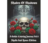 Shades Of Shadows, A Gothic Coloring Journey, Coloring Book For Adults, Volume 4: Skulls and Roses Edition. A hauntingly beautiful gothic 50 ... Book of Roses, Skulls, and Eternal Elegance.
