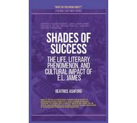 Shades Of Success: The Life, Literary Phenomenon, And Cultural Impact Of E.L. James