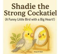 Shadie the Strong Cockatiel: A Funny Little Bird with a Big Heart!