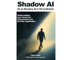 Shadow AI : De la Shadow AI à l'IA maîtrisée.: Guide pratique pour concevoir la gouvernance IA de votre organisation.