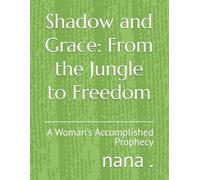 Shadow and Grace: From the Jungle to Freedom: A Woman's Accomplished Prophecy