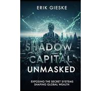 Shadow Capital Unmasked: Exposing the Secret Systems Shaping Global Wealth