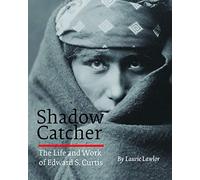 Shadow Catcher: The Life And Work of Edward S. Curtis